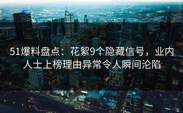 51爆料盘点：花絮9个隐藏信号，业内人士上榜理由异常令人瞬间沦陷