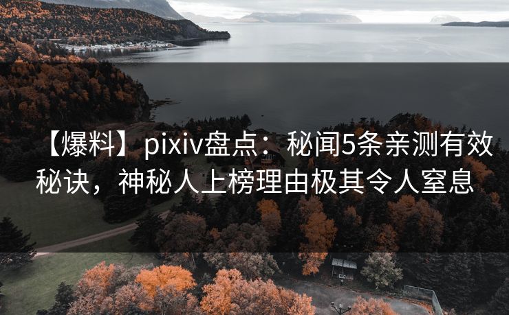 【爆料】pixiv盘点:秘闻5条亲测有效秘诀,神秘人上榜理由极其令人窒息 【爆料】pixiv盘点:秘闻5条亲测有效秘诀,神秘人上榜理由极其令人窒息