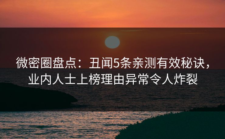 微密圈盘点：丑闻5条亲测有效秘诀，业内人士上榜理由异常令人炸裂