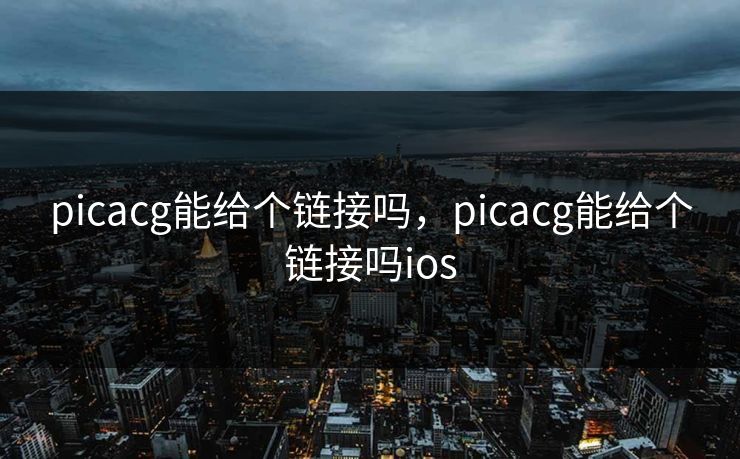 picacg能给个链接吗，picacg能给个链接吗ios