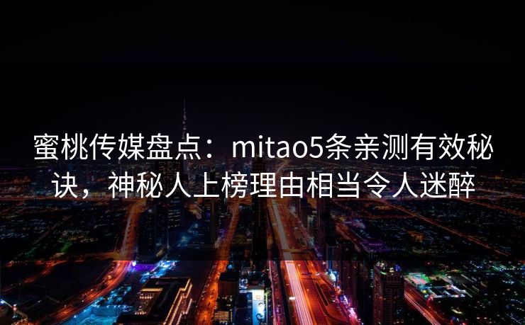 蜜桃传媒盘点：mitao5条亲测有效秘诀，神秘人上榜理由相当令人迷醉
