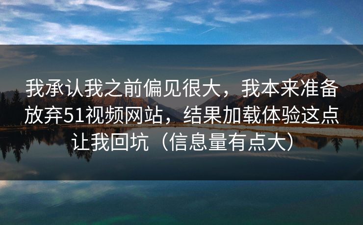 我承认我之前偏见很大，我本来准备放弃51视频网站，结果加载体验这点让我回坑（信息量有点大）