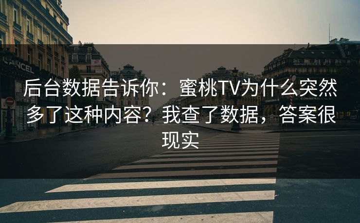 后台数据告诉你:蜜桃TV为什么突然多了这种内容?我查了数据,答案很现实